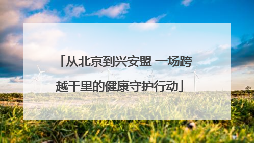 从北京到兴安盟 一场跨越千里的健康守护行动