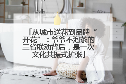 从城市送花到品牌“开花”：爷爷不泡茶的三省联动背后，是一次文化共振式扩张