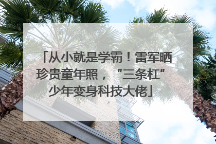 从小就是学霸！雷军晒珍贵童年照，“三条杠”少年变身科技大佬