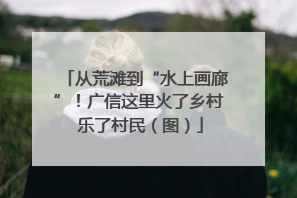 从荒滩到“水上画廊”！广信这里火了乡村 乐了村民（图）