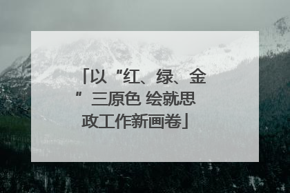 以“红、绿、金”三原色 绘就思政工作新画卷