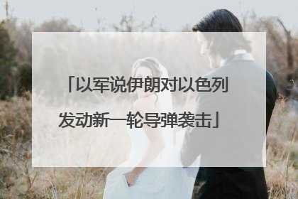 以军说伊朗对以色列发动新一轮导弹袭击