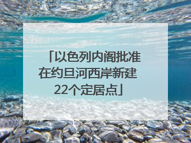 以色列内阁批准在约旦河西岸新建22个定居点