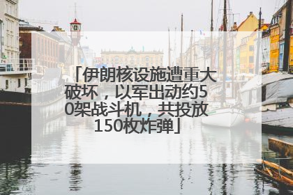 伊朗核设施遭重大破坏，以军出动约50架战斗机，共投放150枚炸弹