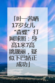 叶一茜晒17岁女儿“森蝶”打网球照：身高1米7高挑靓丽，疑似下巴矫正成功