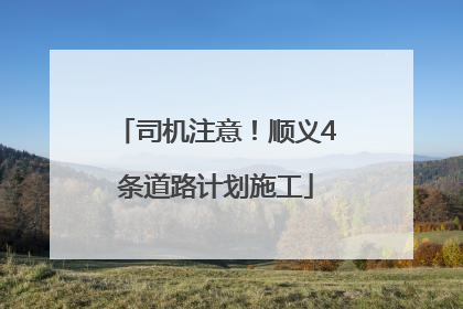 司机注意！顺义4条道路计划施工