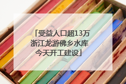 受益人口超13万 浙江龙游佛乡水库今天开工建设