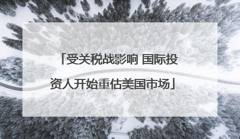 受关税战影响 国际投资人开始重估美国市场