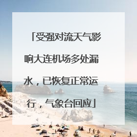 受强对流天气影响大连机场多处漏水，已恢复正常运行，气象台回应
