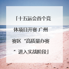 十五运会首个竞体项目开赛 广州赛区“高质量办赛”进入实战阶段
