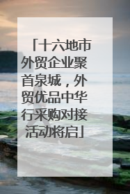 十六地市外贸企业聚首泉城，外贸优品中华行采购对接活动将启