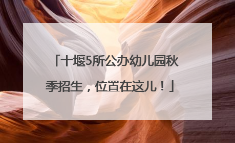 十堰5所公办幼儿园秋季招生，位置在这儿！