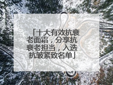 十大有效抗衰老面霜，分享抗衰老担当，入选抗皱紧致名单