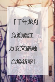 千年龙舟竞渡赣江 万安文旅融合焕新彩