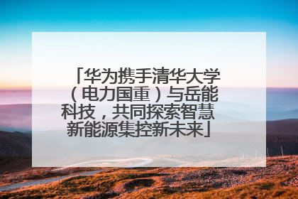 华为携手清华大学（电力国重）与岳能科技，共同探索智慧新能源集控新未来