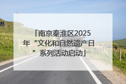 南京秦淮区2025年“文化和自然遗产日”系列活动启动