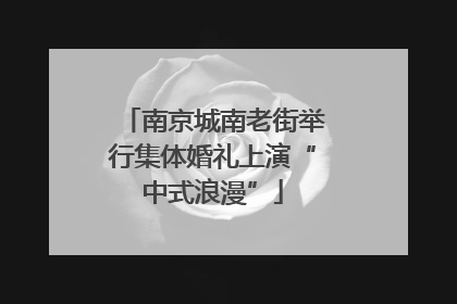 南京城南老街举行集体婚礼上演“中式浪漫”