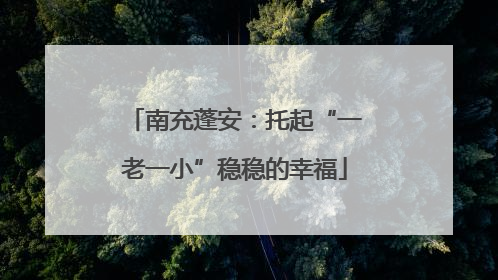 南充蓬安：托起“一老一小”稳稳的幸福