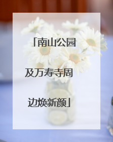 南山公园及万寿寺周边焕新颜