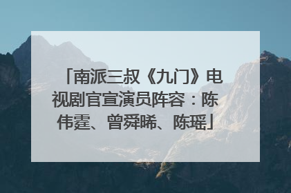 南派三叔《九门》电视剧官宣演员阵容：陈伟霆、曾舜晞、陈瑶