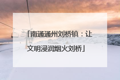 南通通州刘桥镇：让文明浸润烟火刘桥