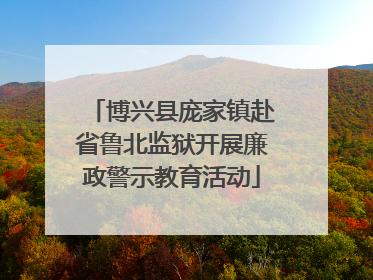 博兴县庞家镇赴省鲁北监狱开展廉政警示教育活动