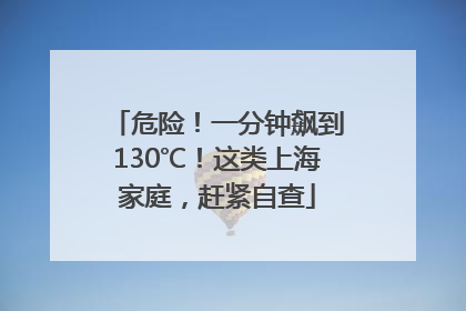 危险！一分钟飙到130℃！这类上海家庭，赶紧自查