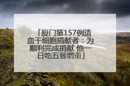 厦门第157例造血干细胞捐献者：为顺利完成捐献 他一日吃五餐增重