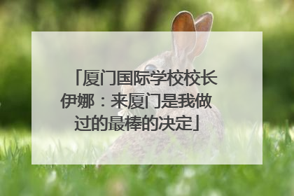 厦门国际学校校长伊娜：来厦门是我做过的最棒的决定