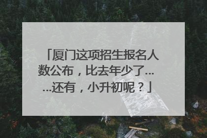 厦门这项招生报名人数公布，比去年少了……还有，小升初呢？