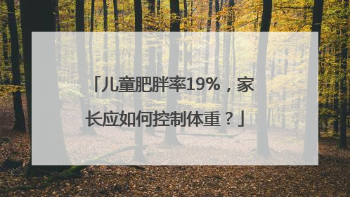儿童肥胖率19%，家长应如何控制体重？
