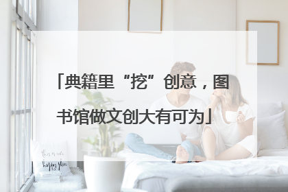 典籍里“挖”创意，图书馆做文创大有可为
