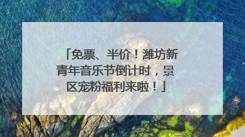 免票、半价！潍坊新青年音乐节倒计时，景区宠粉福利来啦！