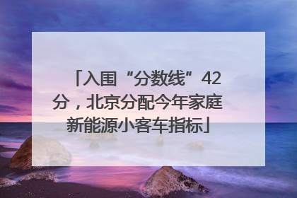入围“分数线”42分，北京分配今年家庭新能源小客车指标