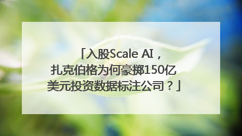 入股Scale AI，扎克伯格为何豪掷150亿美元投资数据标注公司？