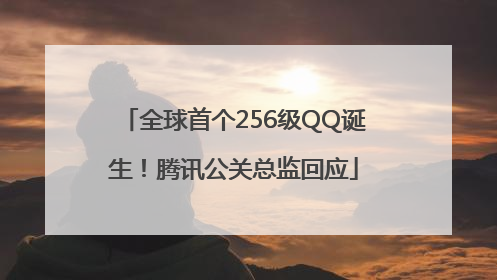 全球首个256级QQ诞生！腾讯公关总监回应