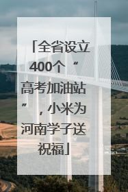 全省设立400个“高考加油站”，小米为河南学子送祝福