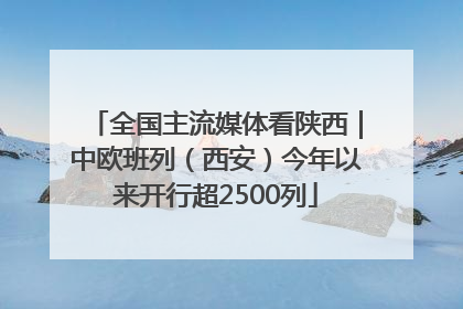 全国主流媒体看陕西｜中欧班列（西安）今年以来开行超2500列