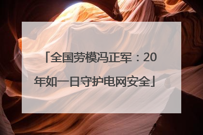 全国劳模冯正军：20年如一日守护电网安全