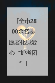 全市2800余名志愿者化身爱心“护考团”