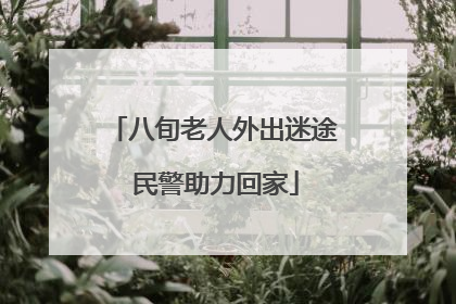 八旬老人外出迷途 民警助力回家