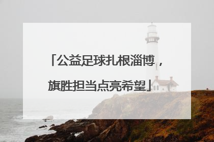 公益足球扎根淄博，旗胜担当点亮希望