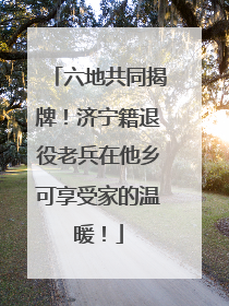 六地共同揭牌！济宁籍退役老兵在他乡可享受家的温暖！