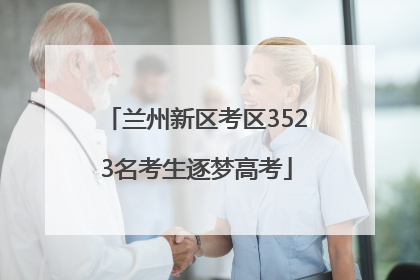 兰州新区考区3523名考生逐梦高考