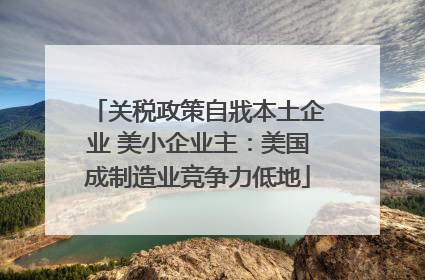 关税政策自戕本土企业 美小企业主：美国成制造业竞争力低地