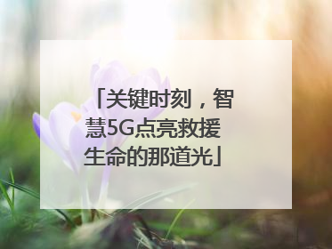 关键时刻，智慧5G点亮救援生命的那道光