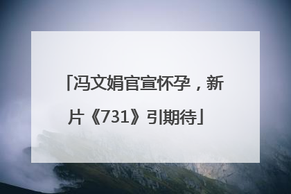 冯文娟官宣怀孕，新片《731》引期待