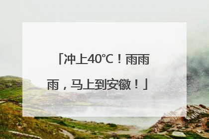 冲上40℃！雨雨雨，马上到安徽！