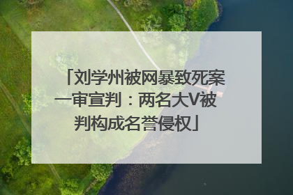 刘学州被网暴致死案一审宣判：两名大V被判构成名誉侵权