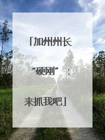 加州州长“硬刚”：来抓我吧